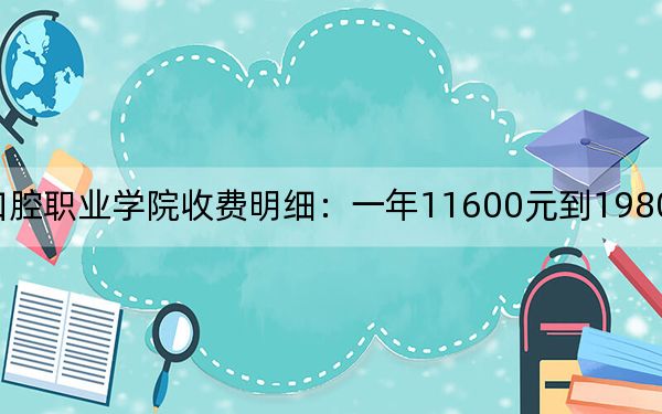 2024年资阳口腔职业学院收费明细:一年11600元到19800元(供江西考生参考)
