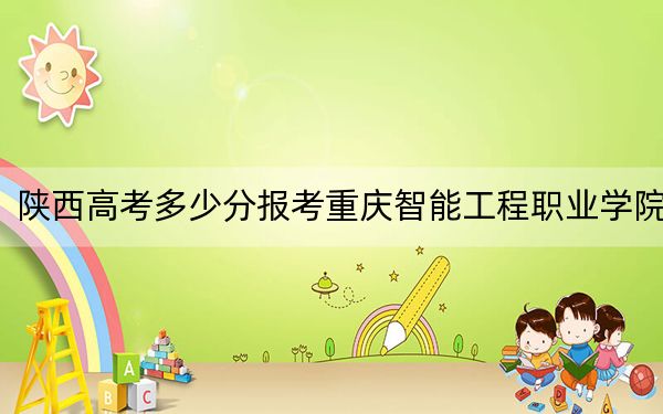陕西高考多少分报考重庆智能工程职业学院？2024年文科最低311分 理科最低319分