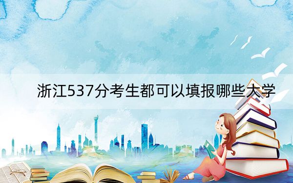 浙江537分考生都可以填报哪些大学?(供2025届高三考生参考)