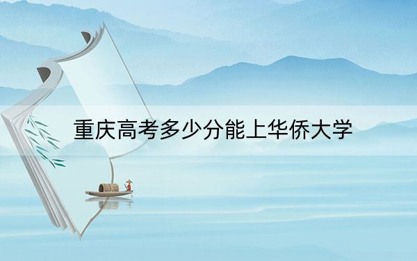 重庆高考多少分能上华侨大学?附2022-2024年院校投档线
