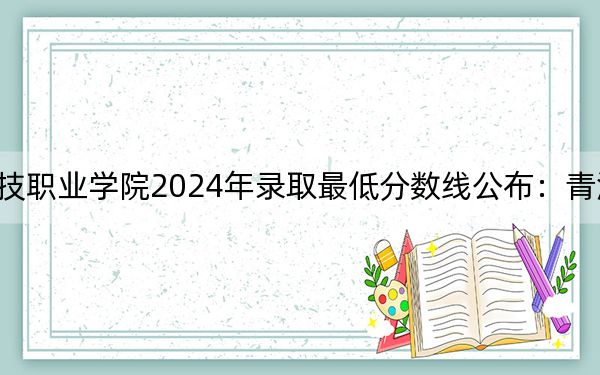 青海农牧科技职业学院2024年录取最低分数线公布:青海考生2025年参考