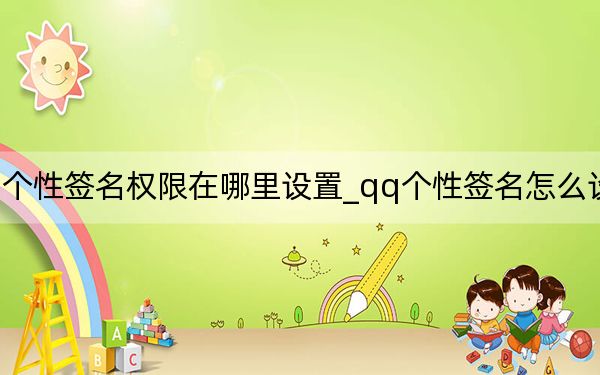 qq个性签名权限在哪里设置_qq个性签名怎么设置权限