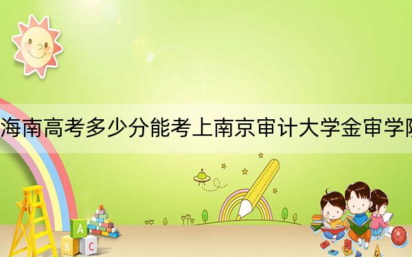 海南高考多少分能考上南京审计大学金审学院?附2022-2024年最低录取分数线