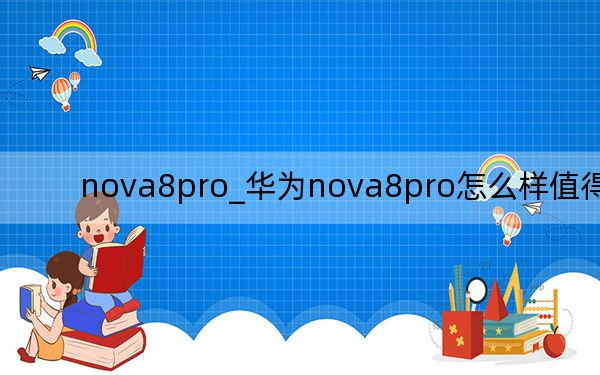 nova8pro_华为nova8pro怎么样值得买吗