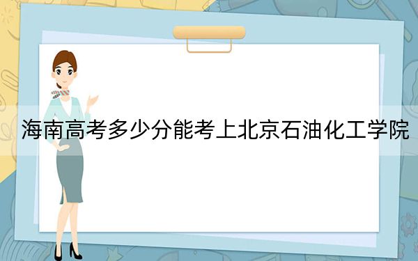 海南高考多少分能考上北京石油化工学院?附2022-2024年最低录取分数线