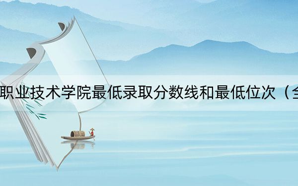 2024年曹妃甸职业技术学院最低录取分数线和最低位次(全国各省录取汇总)