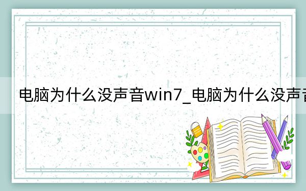 电脑为什么没声音win7_电脑为什么没声音
