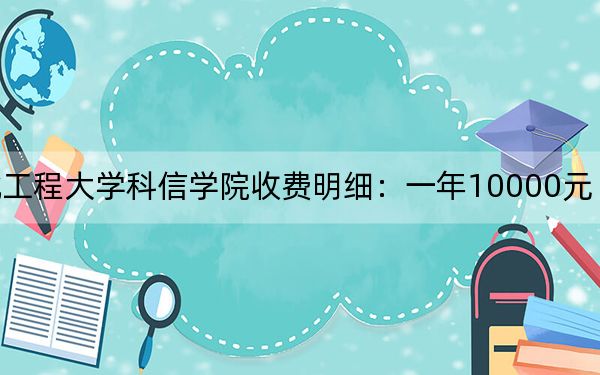 2024年河北工程大学科信学院收费明细:一年10000元(供湖北考生参考)