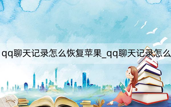 qq聊天记录怎么恢复苹果_qq聊天记录怎么恢复