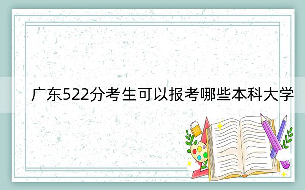 广东522分考生可以报考哪些本科大学?