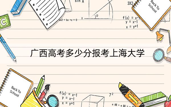广西高考多少分报考上海大学？附2022-2024年最低录取分数线