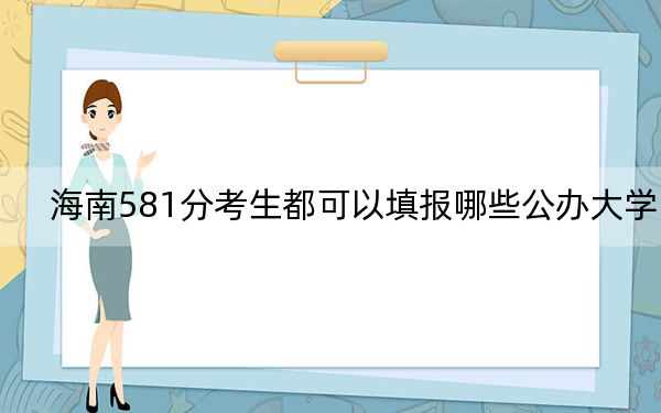 海南581分考生都可以填报哪些公办大学?(附带近三年高考大学录取名单)
