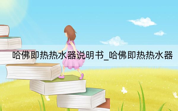 哈佛即热热水器说明书_哈佛即热热水器