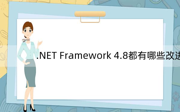 .NET Framework 4.8都有哪些改进？.Net 4.8更新内容