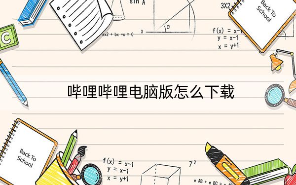 哔哩哔哩电脑版怎么下载?Bilibili电脑版客户端下载和安装方法