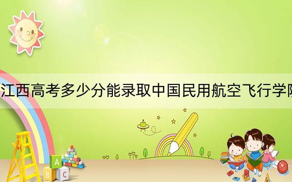 江西高考多少分能录取中国民用航空飞行学院？附2022-2024年最低录取分数线