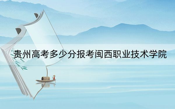 贵州高考多少分报考闽西职业技术学院?附2022-2024年最低录取分数线