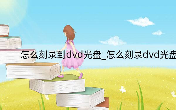 怎么刻录到dvd光盘_怎么刻录dvd光盘