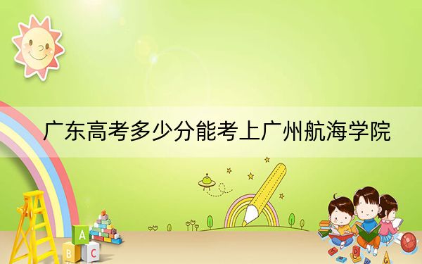 广东高考多少分能考上广州航海学院?2024年历史类最低488分 物理类投档线485分