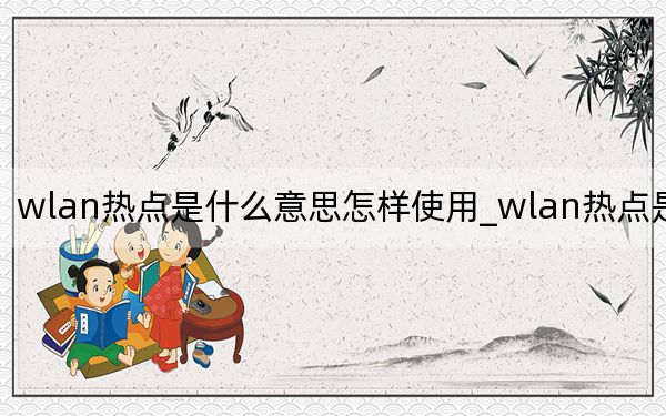 wlan热点是什么意思怎样使用_wlan热点是什么