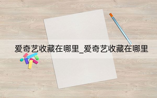 爱奇艺收藏在哪里_爱奇艺收藏在哪里