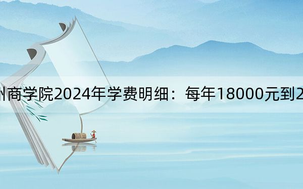 浙江工商大学杭州商学院2024年学费明细：每年18000元到27750元（供贵州考生参考）
