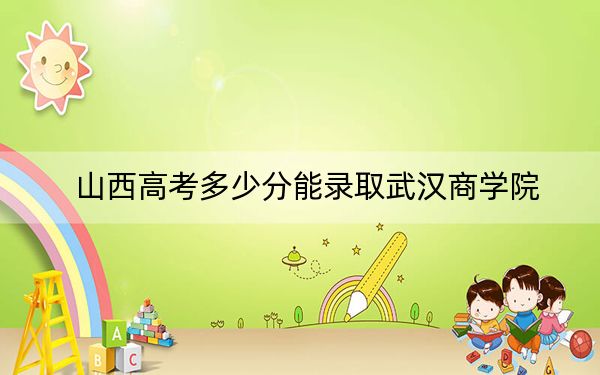 山西高考多少分能录取武汉商学院？2024年文科录取分462分 理科投档线488分