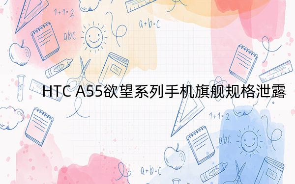 HTC A55欲望系列手机旗舰规格泄露