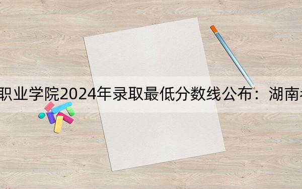 辽宁医药职业学院2024年录取最低分数线公布:湖南考生2025年参考