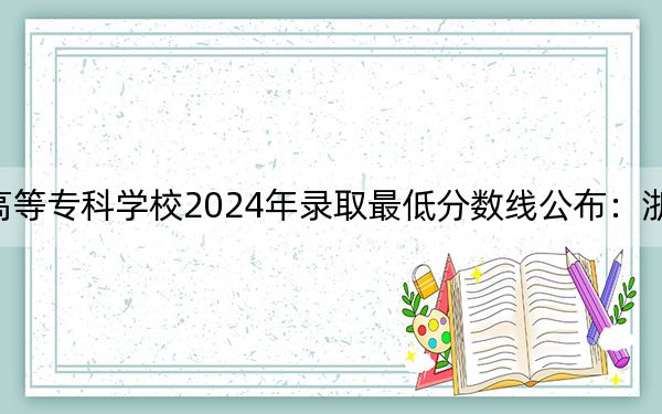 石家庄医学高等专科学校2024年录取最低分数线公布：浙江考生2025年参考