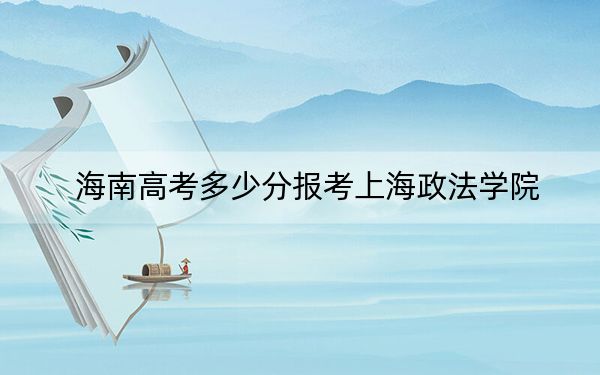 海南高考多少分报考上海政法学院?2024年最低录取分数线643分