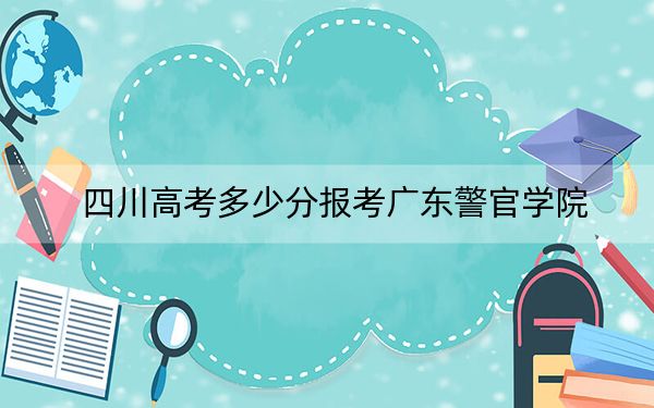 四川高考多少分报考广东警官学院？附2022-2024年院校最低投档线