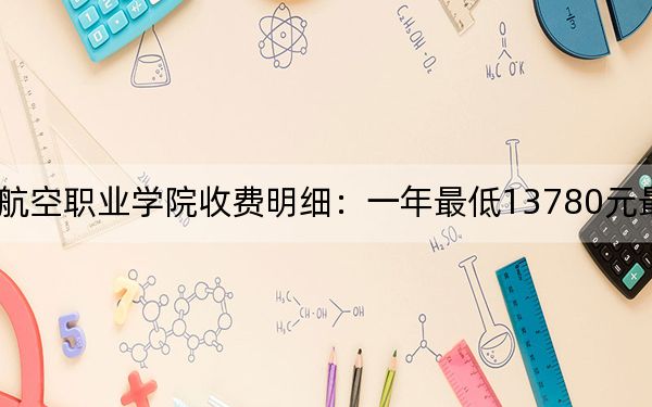 2024年天府新区通用航空职业学院收费明细：一年最低13780元最高14300元（供新疆考生参考）