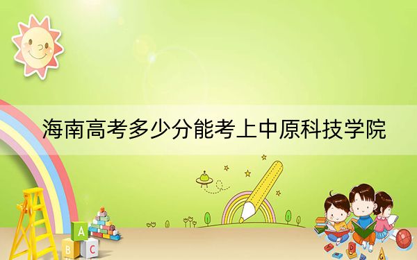 海南高考多少分能考上中原科技学院?附2022-2024年最低录取分数线