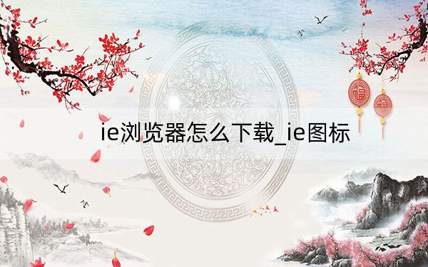 ie浏览器怎么下载_ie图标