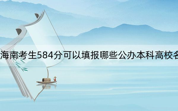 海南考生584分可以填报哪些公办本科高校名单? 2024年一共67所大学录取