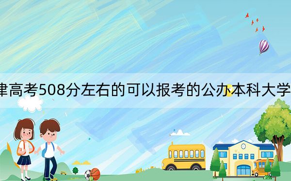 天津高考508分左右的可以报考的公办本科大学名单!