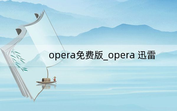 opera免费版_opera 迅雷