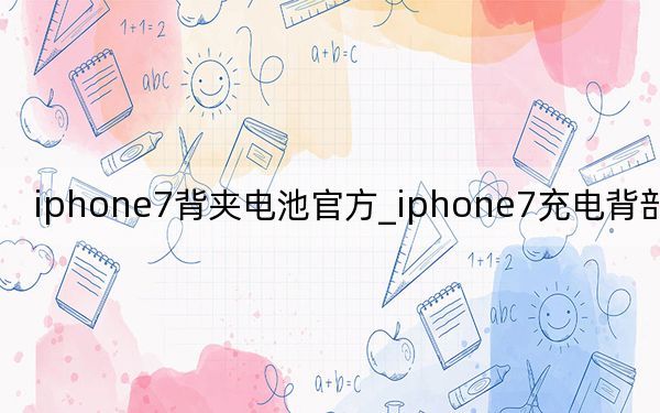 iphone7背夹电池官方_iphone7充电背部麻麻的