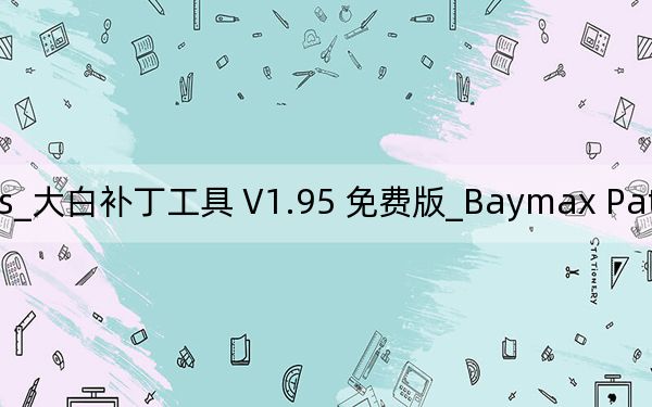 Baymax Patch Tools_大白补丁工具 V1.95 免费版_Baymax Patch Tools_大白补丁工具 V1.95 免费版免费下载