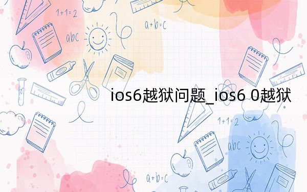ios6越狱问题_ios6 0越狱