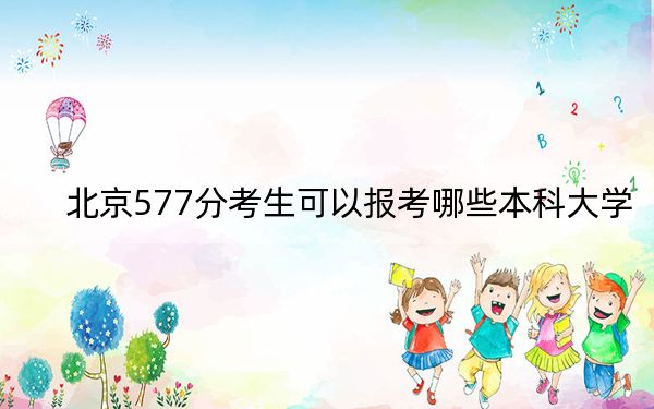 北京577分考生可以报考哪些本科大学? 2024年一共19所大学录取