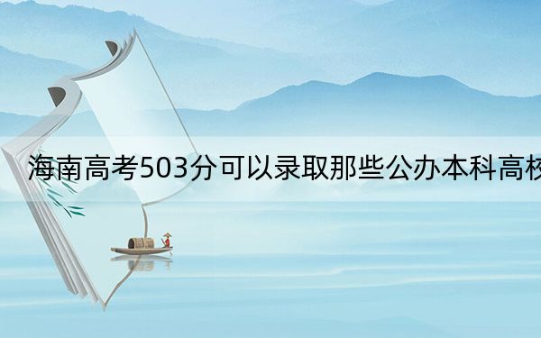 海南高考503分可以录取那些公办本科高校?(附带近三年高考大学录取名单)