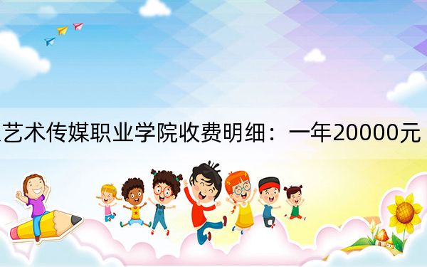 2024年北京艺术传媒职业学院收费明细：一年20000元（供湖北考生参考）