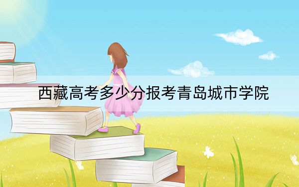 西藏高考多少分报考青岛城市学院?2024年投档线分