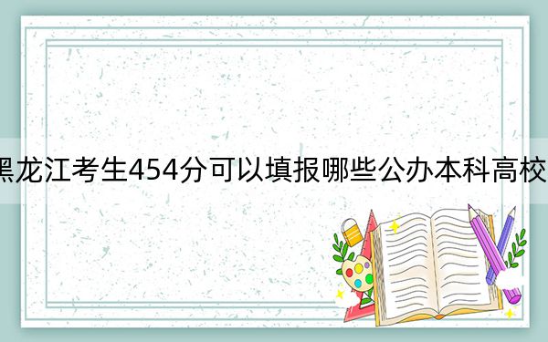 黑龙江考生454分可以填报哪些公办本科高校名单?(供2025年考生参考)
