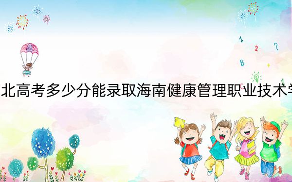 河北高考多少分能录取海南健康管理职业技术学院？附2022-2024年最低录取分数线