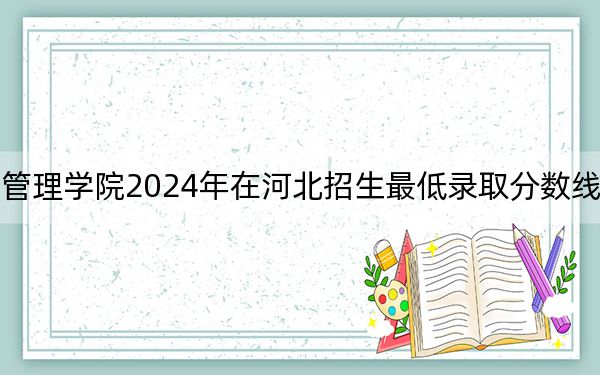 北京科技经营管理学院2024年在河北招生最低录取分数线和招生计划公布!