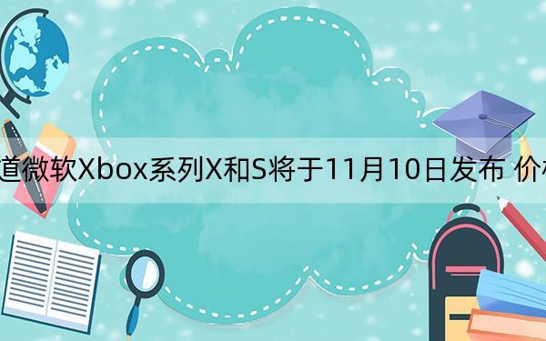 据报道微软Xbox系列X和S将于11月10日发布 价格信息也泄漏