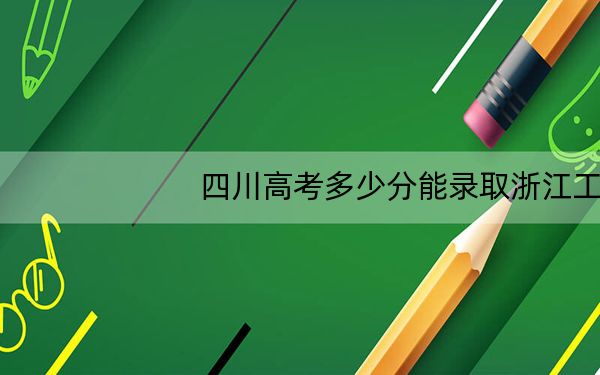 四川高考多少分能录取浙江工贸职业技术学院？2024年文科录取分442分 理科最低450分